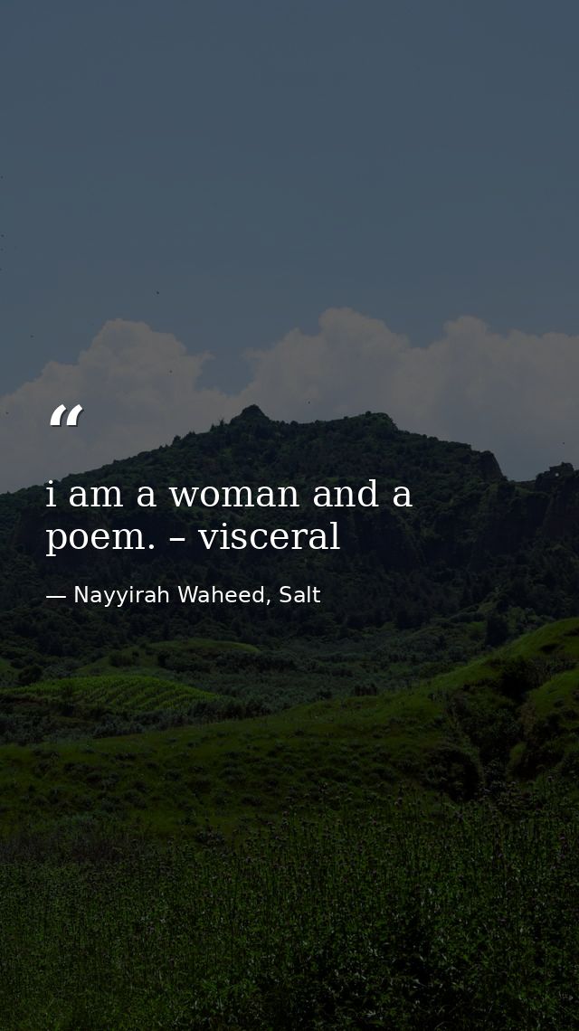 i am a woman and a poem. – visceral — Nayyirah Waheed, Salt
