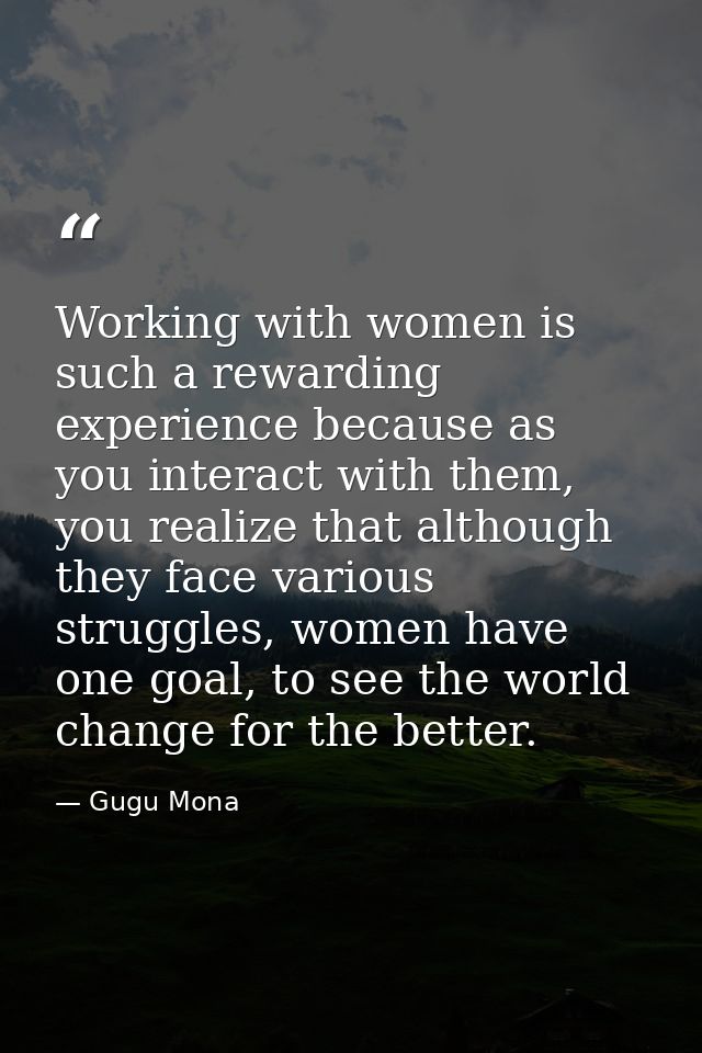 Working with women is such a rewarding experience because as you interact with them, you realize that although they face — Gugu Mona