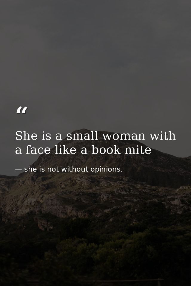 She is a small woman with a face like a book mite — she is not without opinions.