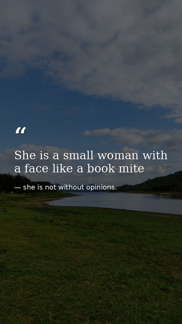 She is a small woman with a face like a book mite — she is not without opinions.