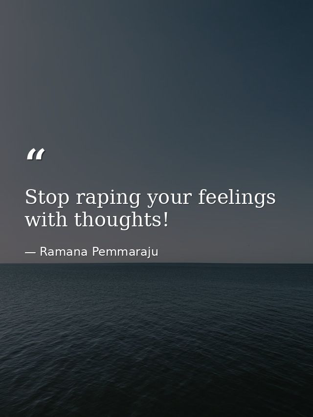 Stop raping your feelings with thoughts! — Ramana Pemmaraju