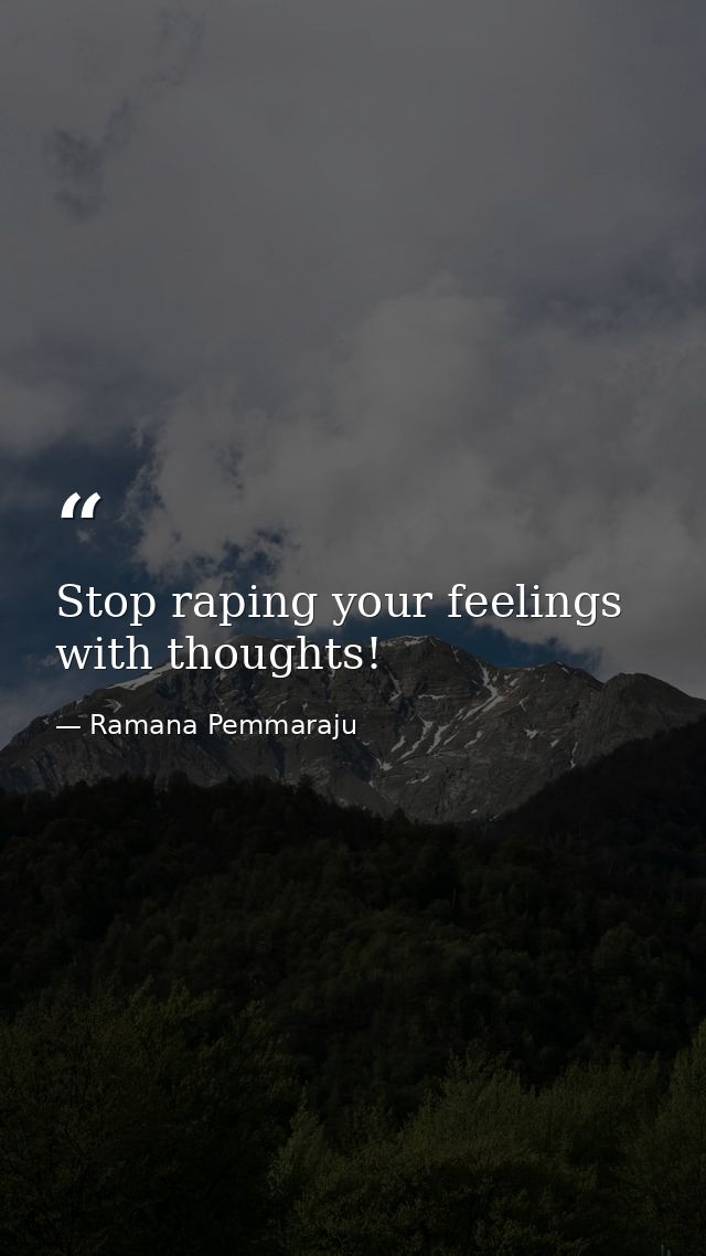 Stop raping your feelings with thoughts! — Ramana Pemmaraju