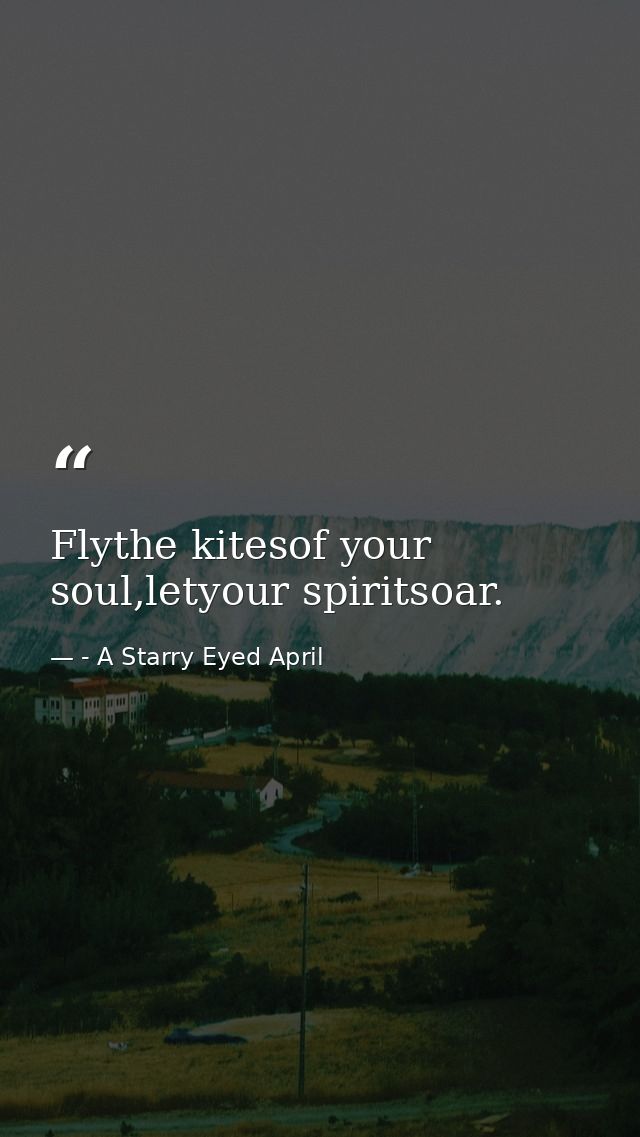 Flythe kitesof your soul,letyour spiritsoar. — - A Starry Eyed April