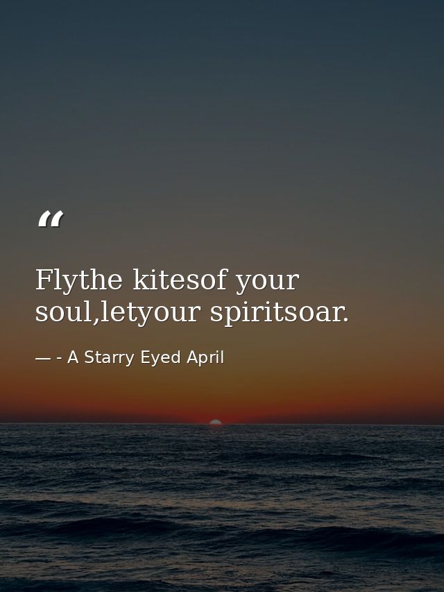 Flythe kitesof your soul,letyour spiritsoar. — - A Starry Eyed April