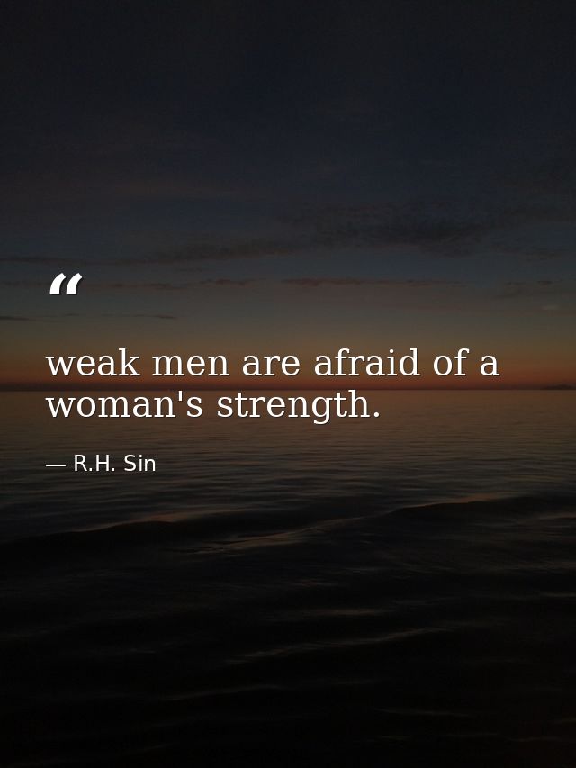 weak men are afraid of a woman's strength. — R.H. Sin