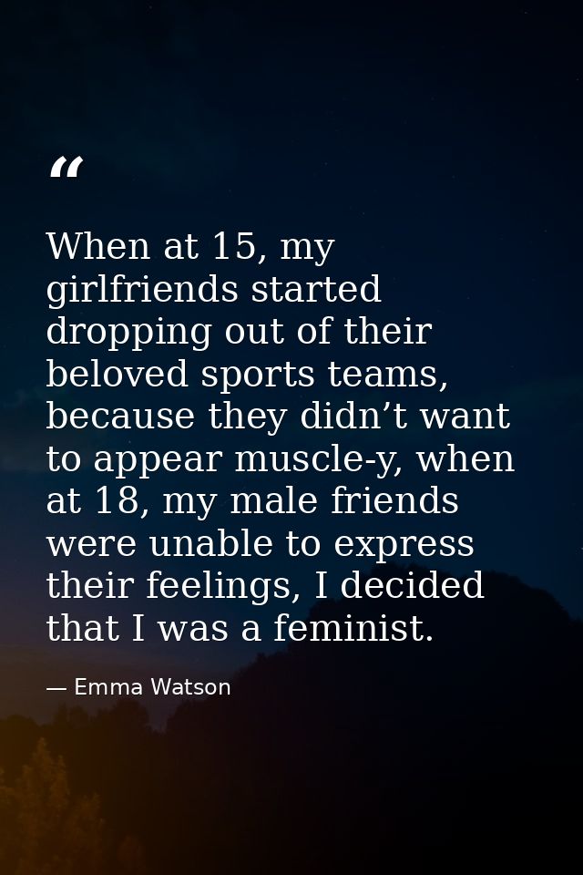 When at 15, my girlfriends started dropping out of their beloved sports teams, because they didn’t want to appear muscle — Emma Watson