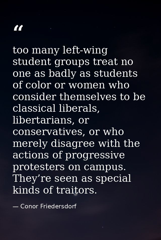 too many left-wing student groups treat no one as badly as students of color or women who consider themselves to be clas — Conor Friedersdorf