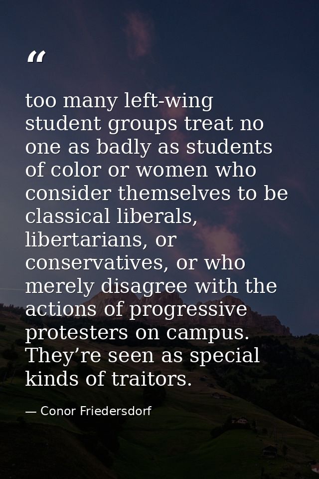 too many left-wing student groups treat no one as badly as students of color or women who consider themselves to be clas — Conor Friedersdorf