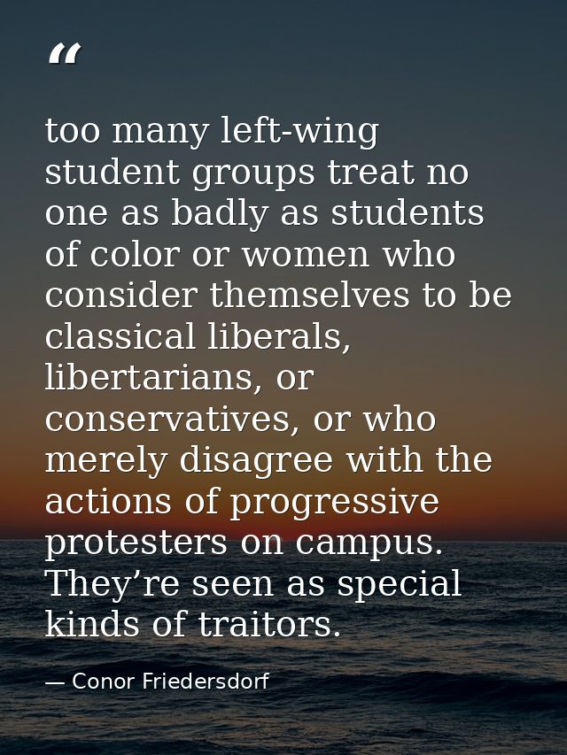 too many left-wing student groups treat no one as badly as students of color or women who consider themselves to be clas — Conor Friedersdorf