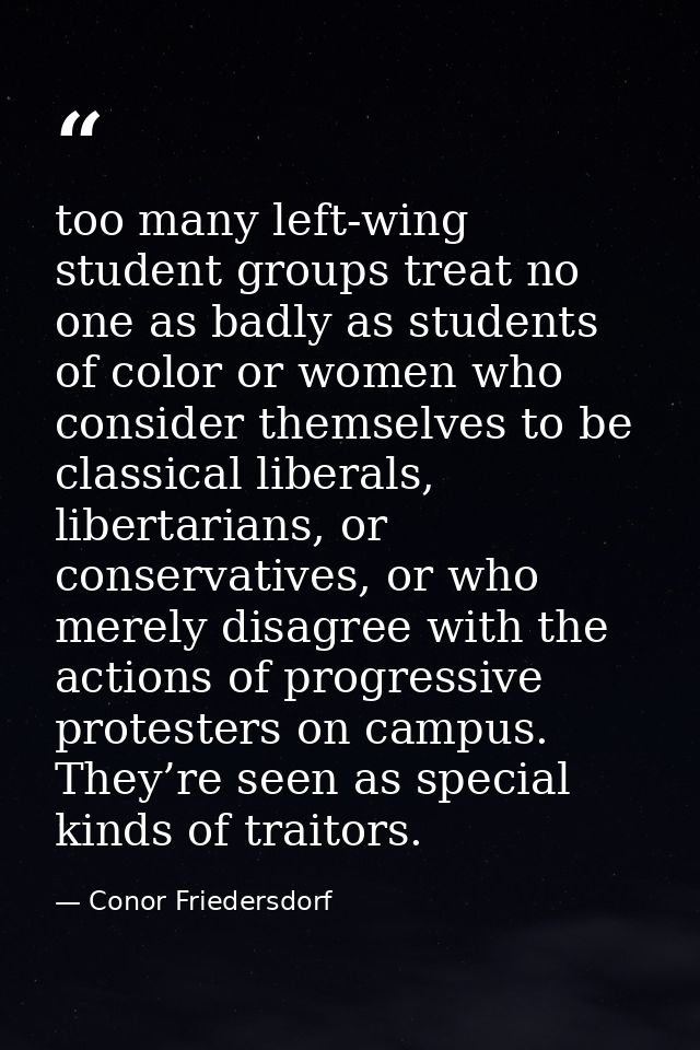 too many left-wing student groups treat no one as badly as students of color or women who consider themselves to be clas — Conor Friedersdorf