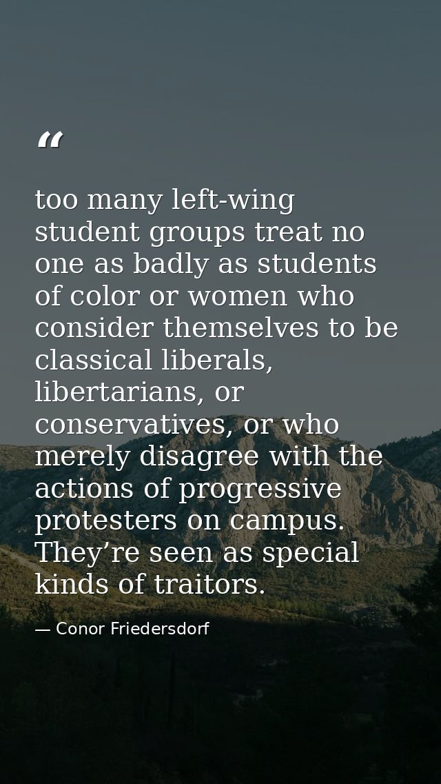 too many left-wing student groups treat no one as badly as students of color or women who consider themselves to be clas — Conor Friedersdorf