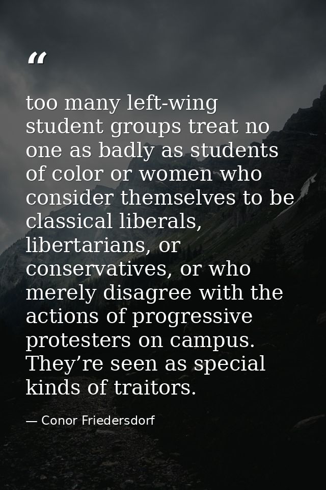 too many left-wing student groups treat no one as badly as students of color or women who consider themselves to be clas — Conor Friedersdorf