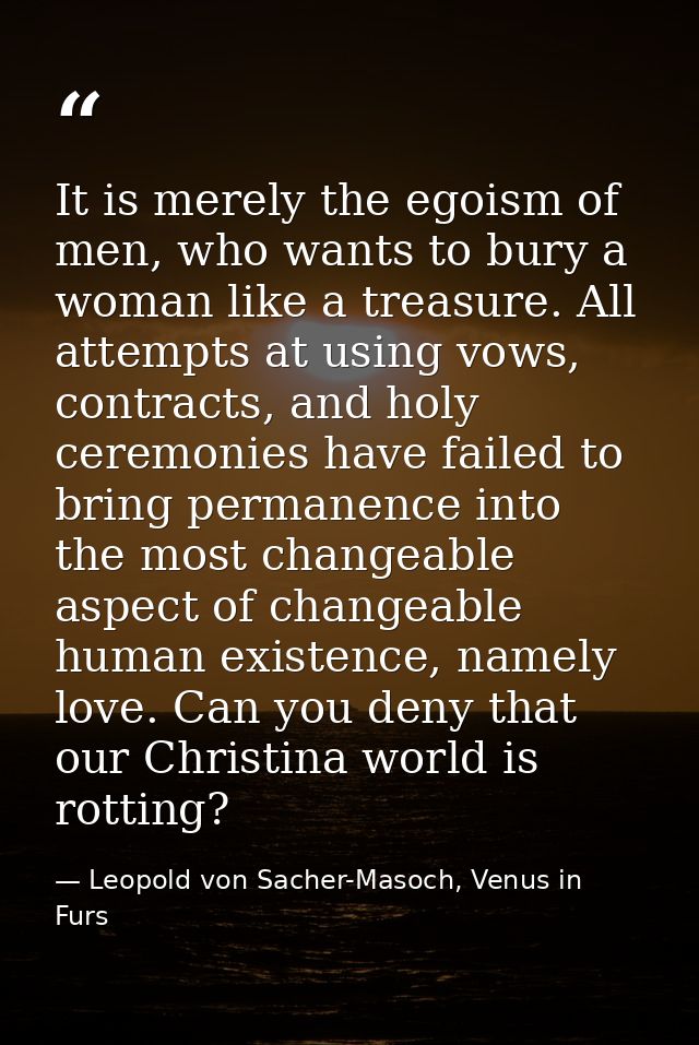 It is merely the egoism of men, who wants to bury a woman like a treasure. All attempts at using vows, contracts, and ho — Leopold von Sacher-Masoch, Venus in Furs