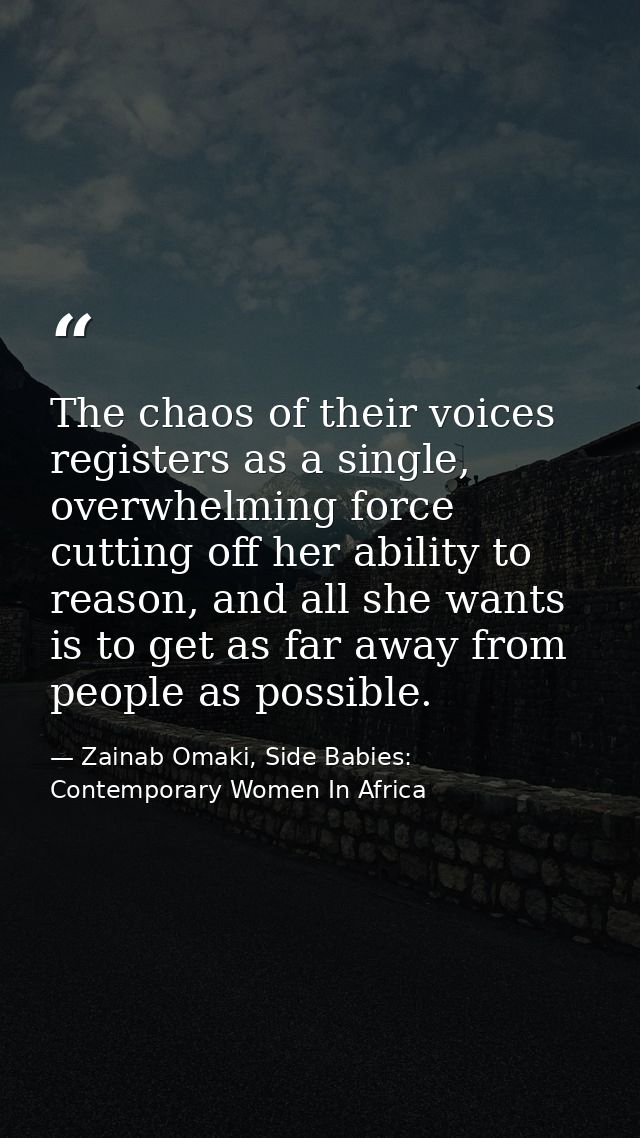 The chaos of their voices registers as a single, overwhelming force cutting off her ability to reason, and all she wants — Zainab Omaki, Side Babies: Contemporary Women In Africa