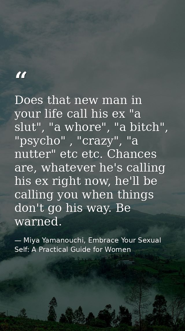 Does that new man in your life call his ex "a slut", "a whore", "a bitch", "psycho" , "crazy", "a nutter" etc etc. Chanc — Miya Yamanouchi, Embrace Your Sexual Self: A Practical Guide for Women