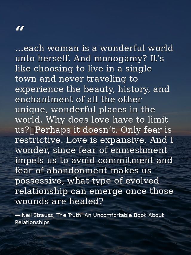 …each woman is a wonderful world unto herself. And monogamy? It’s like choosing to live in a single town and never trave — Neil Strauss, The Truth: An Uncomfortable Book About Relationships
