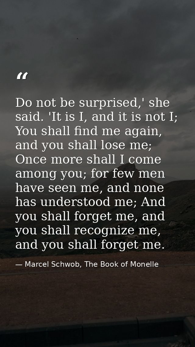 Do not be surprised,' she said. 'It is I, and it is not I; You shall find me again, and you shall lose me; Once more sha — Marcel Schwob, The Book of Monelle