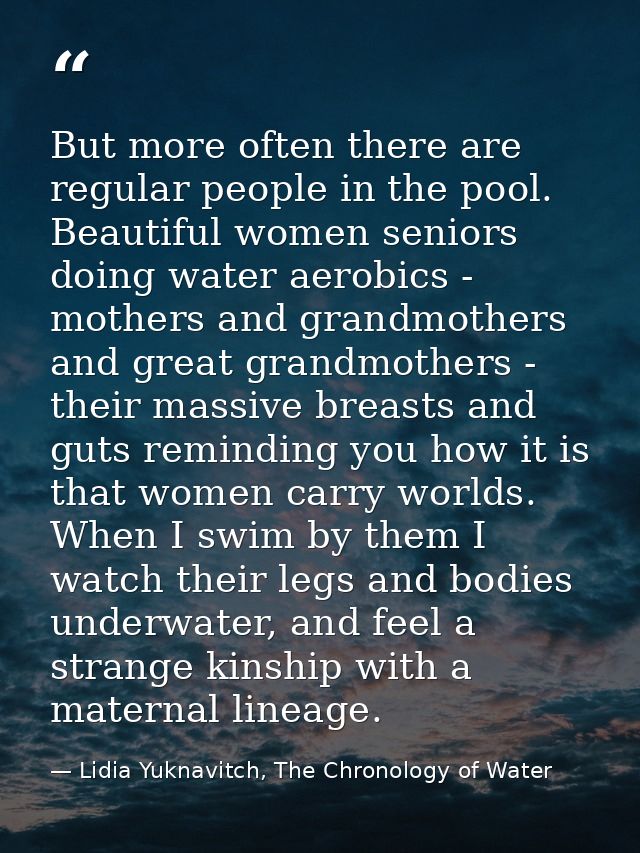 But more often there are regular people in the pool. Beautiful women seniors doing water aerobics - mothers and grandmot — Lidia Yuknavitch, The Chronology of Water