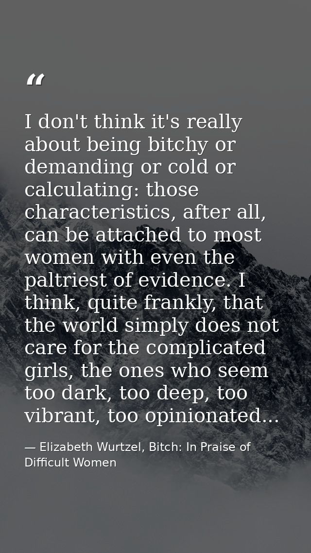 I don't think it's really about being bitchy or demanding or cold or calculating: those characteristics, after all, can  — Elizabeth Wurtzel, Bitch: In Praise of Difficult Women
