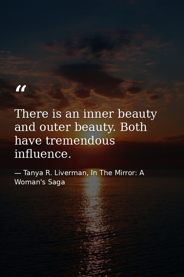 There is an inner beauty and outer beauty. Both have tremendous influence. — Tanya R. Liverman, In The Mirror: A Woman's Saga
