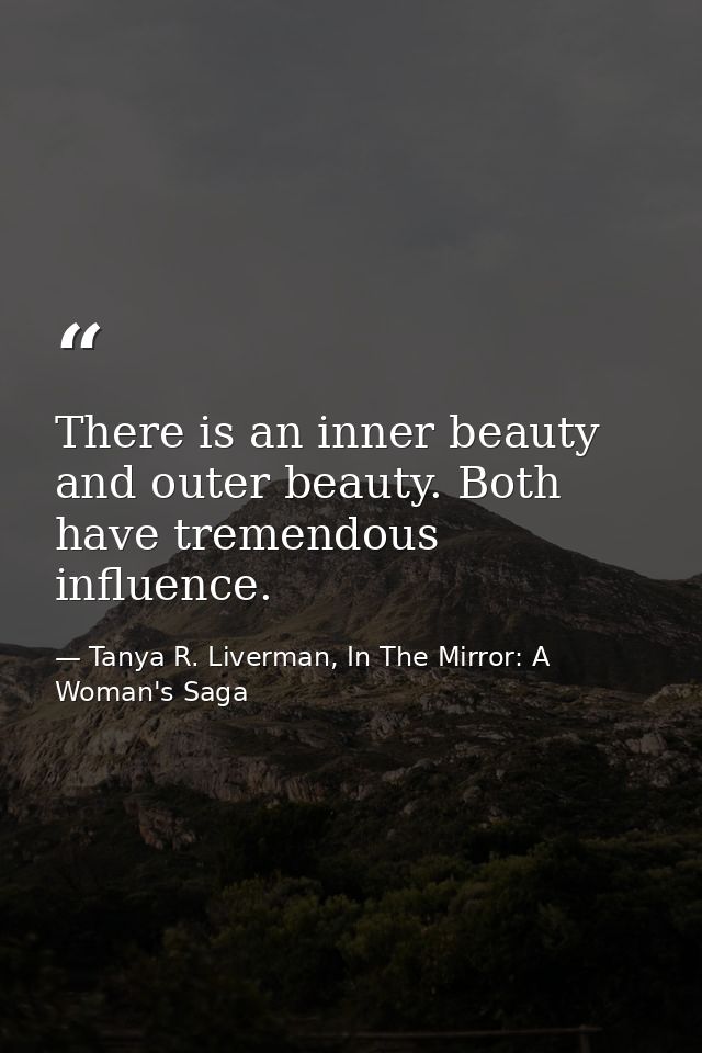 There is an inner beauty and outer beauty. Both have tremendous influence. — Tanya R. Liverman, In The Mirror: A Woman's Saga