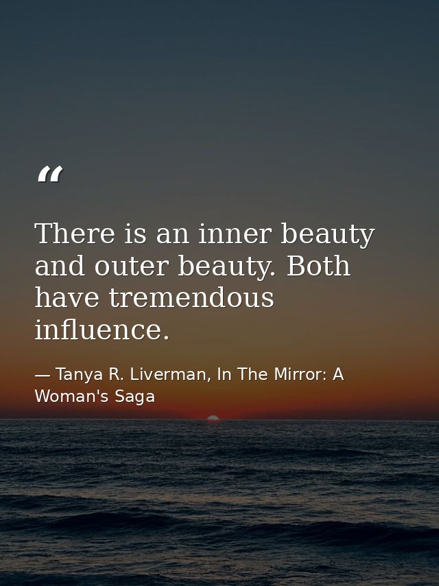 There is an inner beauty and outer beauty. Both have tremendous influence. — Tanya R. Liverman, In The Mirror: A Woman's Saga