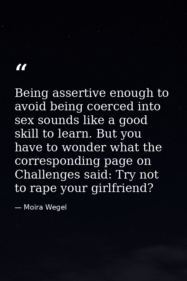 Being assertive enough to avoid being coerced into sex sounds like a good skill to learn. But you have to wonder what th — Moira Wegel