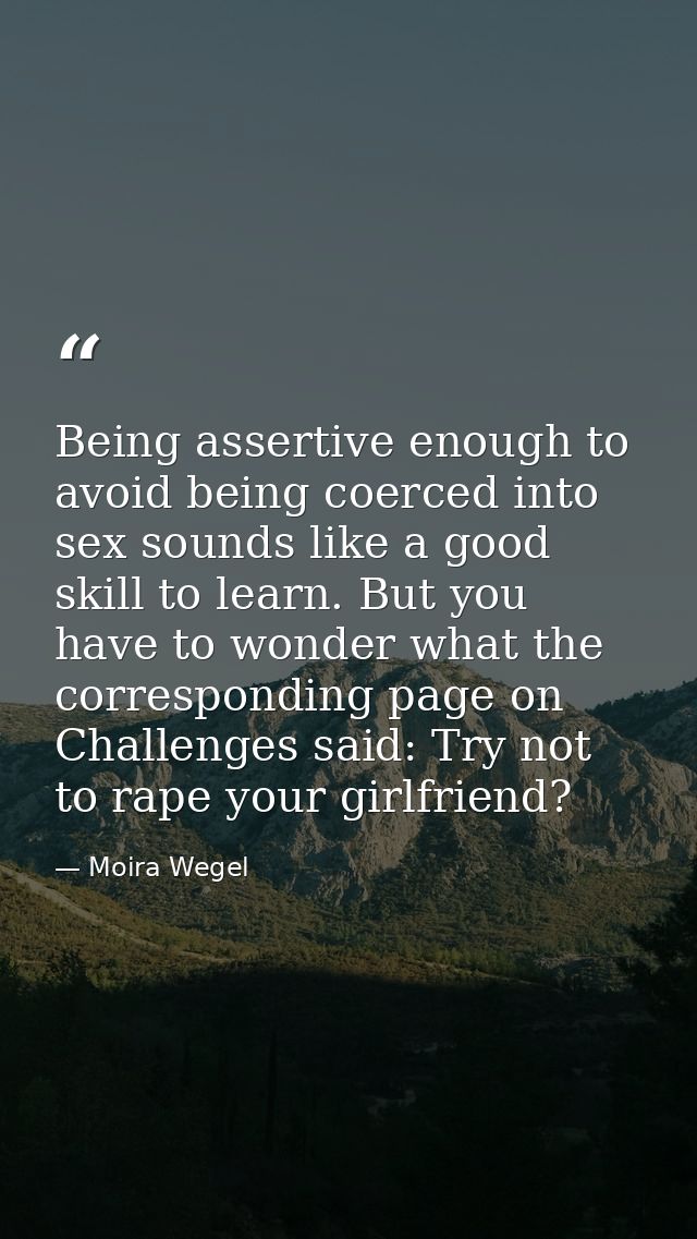 Being assertive enough to avoid being coerced into sex sounds like a good skill to learn. But you have to wonder what th — Moira Wegel