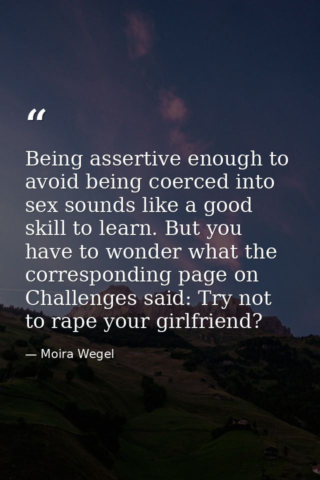 Being assertive enough to avoid being coerced into sex sounds like a good skill to learn. But you have to wonder what th — Moira Wegel