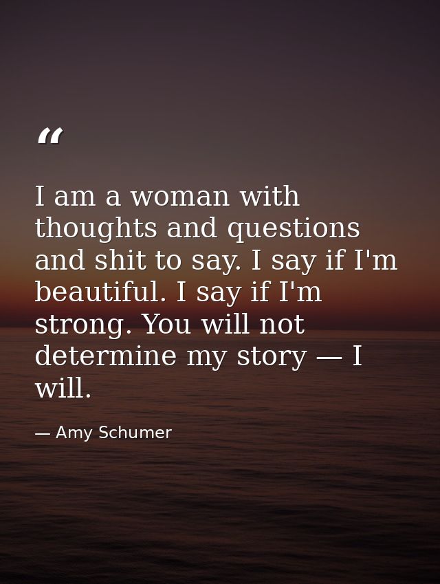 I am a woman with thoughts and questions and shit to say. I say if I'm beautiful. I say if I'm strong. You will not dete — Amy Schumer