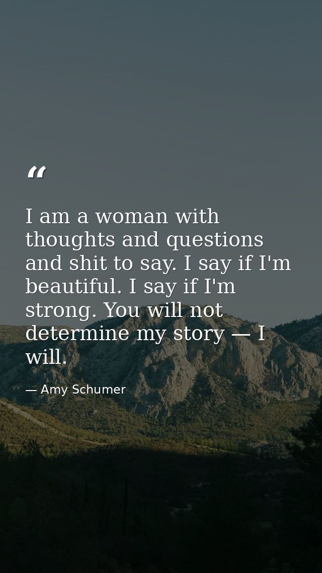 I am a woman with thoughts and questions and shit to say. I say if I'm beautiful. I say if I'm strong. You will not dete — Amy Schumer