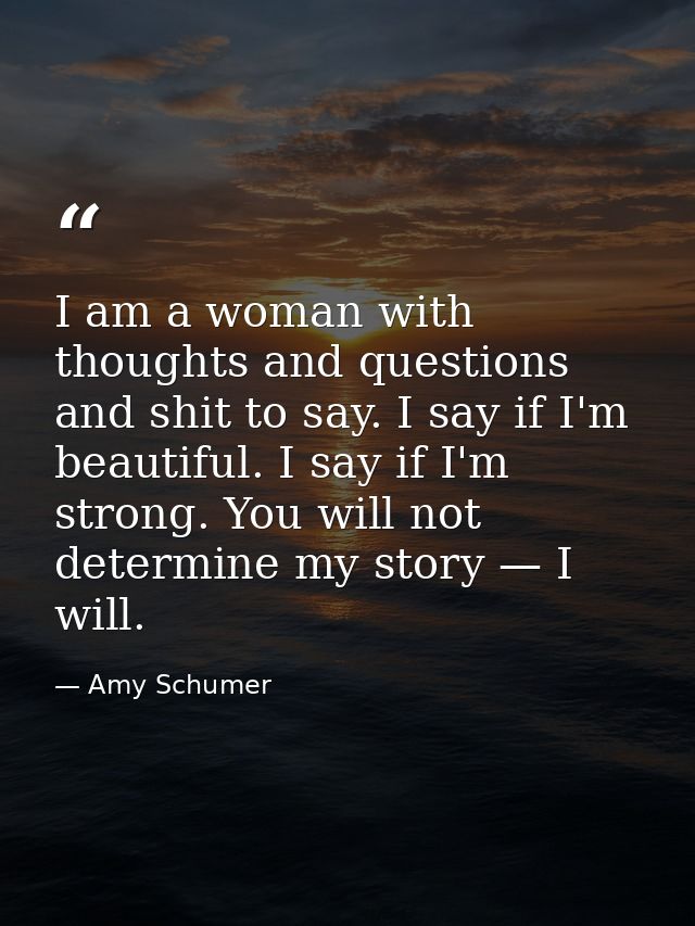 I am a woman with thoughts and questions and shit to say. I say if I'm beautiful. I say if I'm strong. You will not dete — Amy Schumer