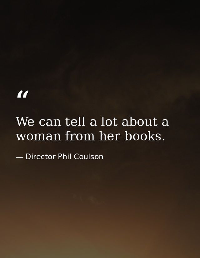 We can tell a lot about a woman from her books. — Director Phil Coulson
