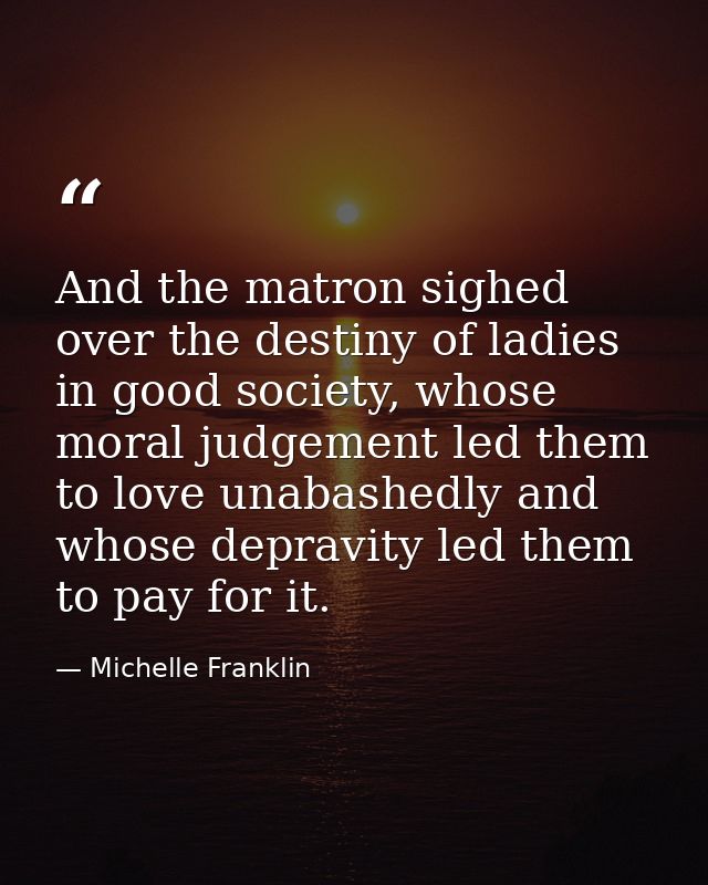 And the matron sighed over the destiny of ladies in good society, whose moral judgement led them to love unabashedly and — Michelle Franklin