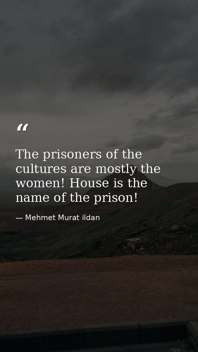 The prisoners of the cultures are mostly the women! House is the name of the prison! — Mehmet Murat ildan