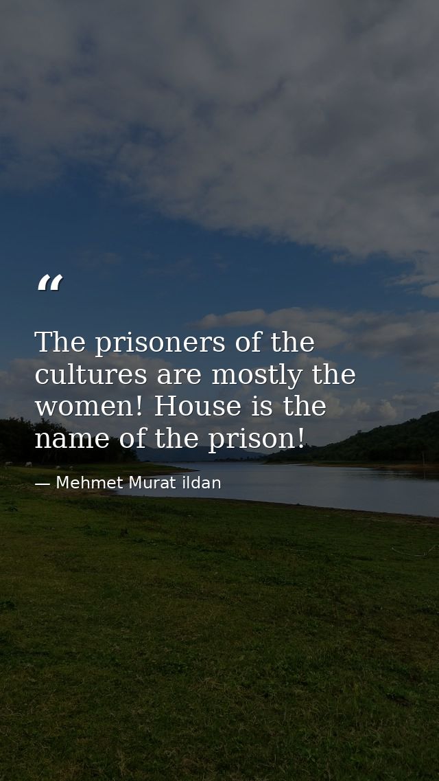 The prisoners of the cultures are mostly the women! House is the name of the prison! — Mehmet Murat ildan