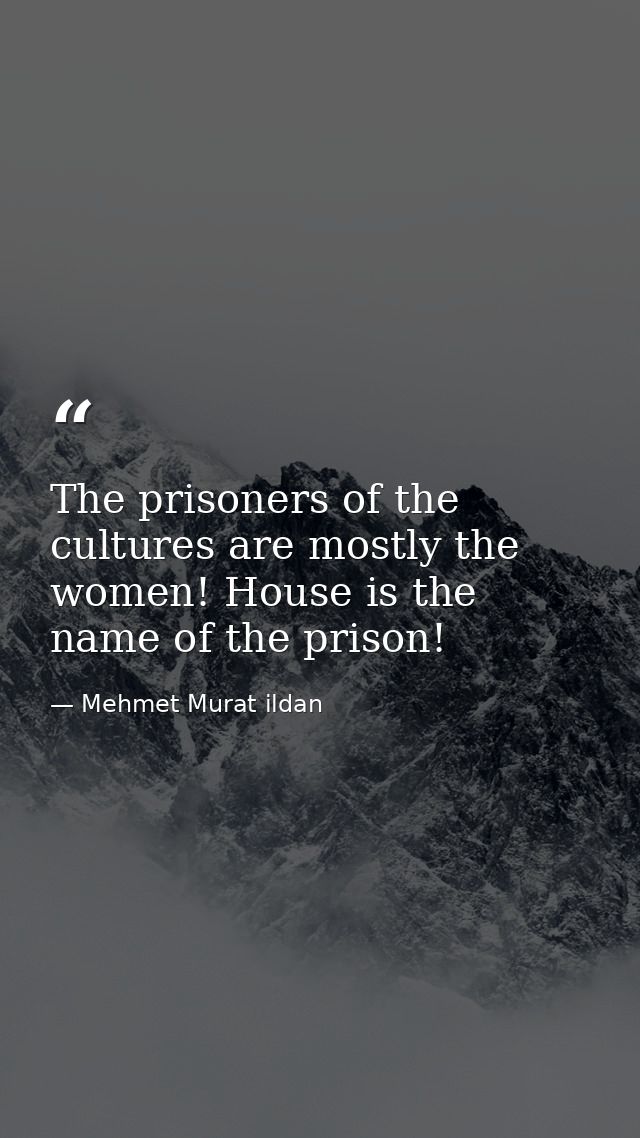 The prisoners of the cultures are mostly the women! House is the name of the prison! — Mehmet Murat ildan