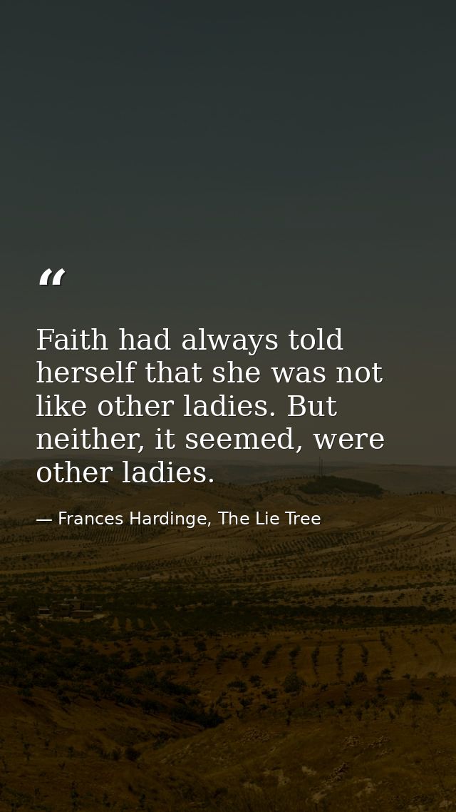 Faith had always told herself that she was not like other ladies. But neither, it seemed, were other ladies. — Frances Hardinge, The Lie Tree