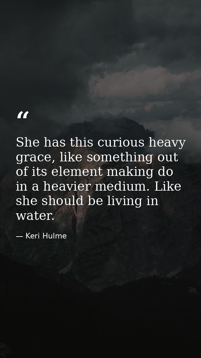 She has this curious heavy grace, like something out of its element making do in a heavier medium. Like she should be li — Keri Hulme