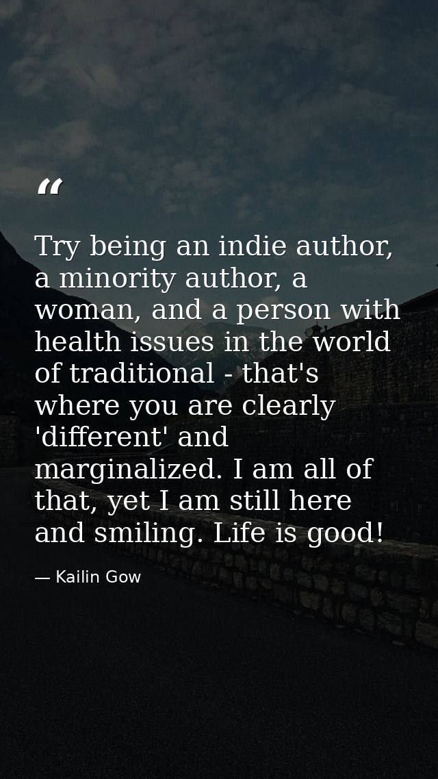 Try being an indie author, a minority author, a woman, and a person with health issues in the world of traditional - tha — Kailin Gow