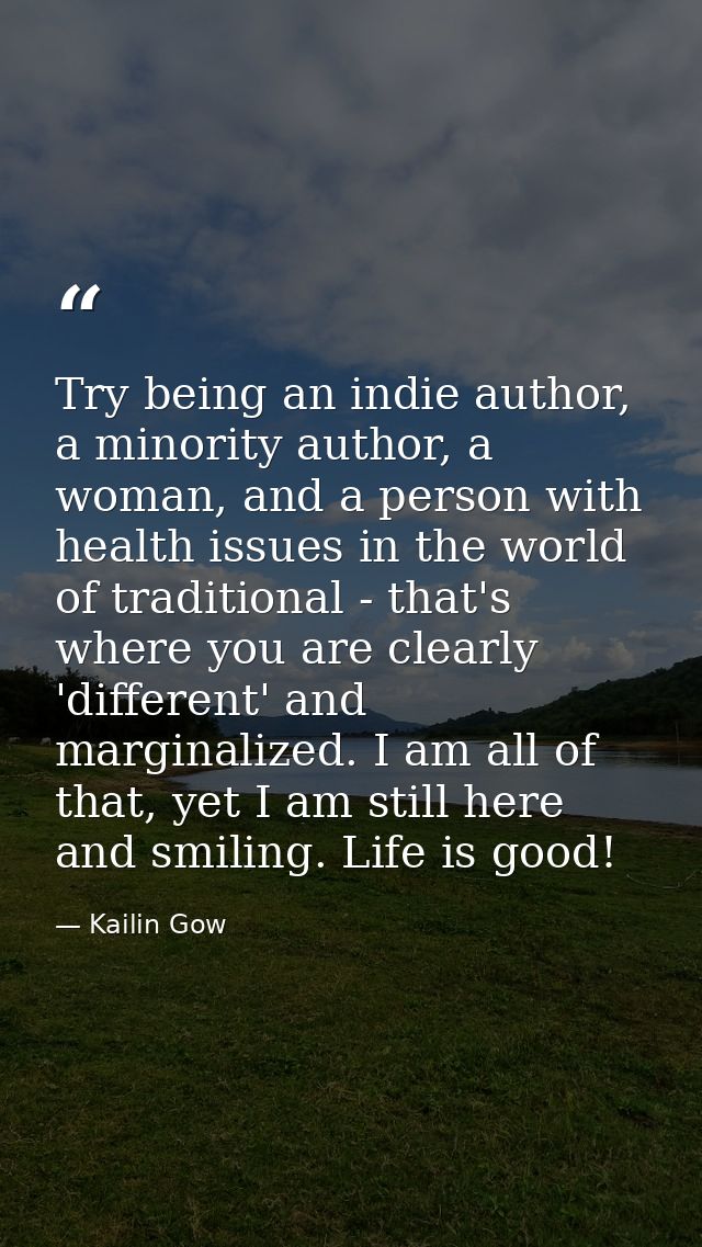 Try being an indie author, a minority author, a woman, and a person with health issues in the world of traditional - tha — Kailin Gow
