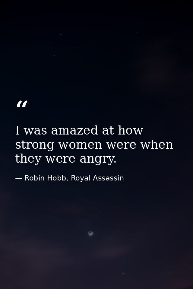 I was amazed at how strong women were when they were angry. — Robin Hobb, Royal Assassin