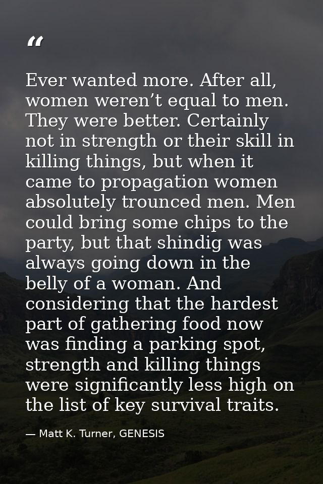 Ever wanted more. After all, women weren’t equal to men. They were better. Certainly not in strength or their skill in k — Matt K. Turner, GENESIS