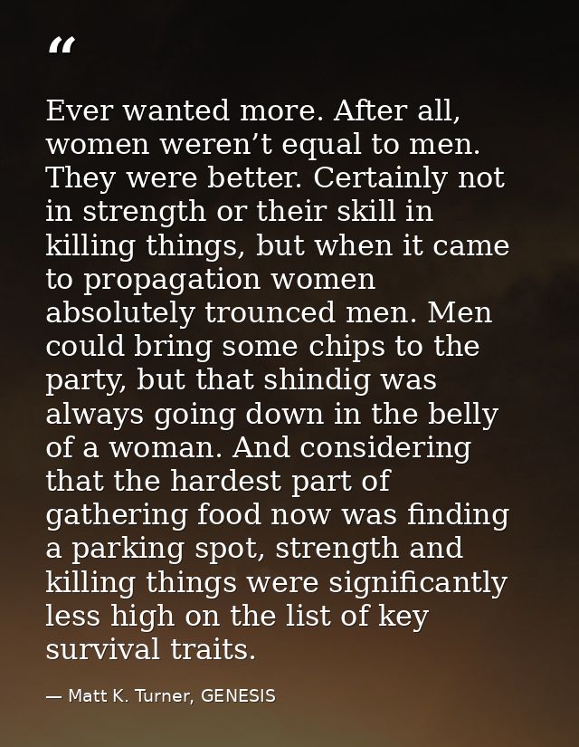 Ever wanted more. After all, women weren’t equal to men. They were better. Certainly not in strength or their skill in k — Matt K. Turner, GENESIS