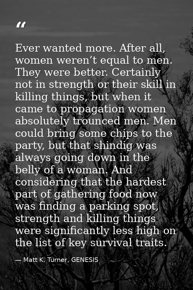 Ever wanted more. After all, women weren’t equal to men. They were better. Certainly not in strength or their skill in k — Matt K. Turner, GENESIS