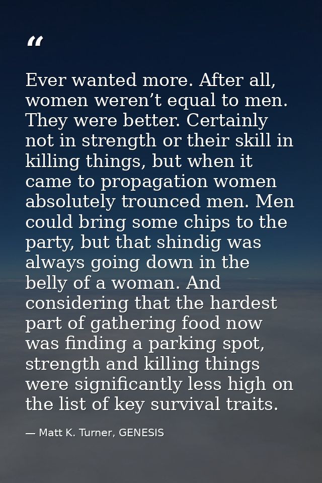 Ever wanted more. After all, women weren’t equal to men. They were better. Certainly not in strength or their skill in k — Matt K. Turner, GENESIS