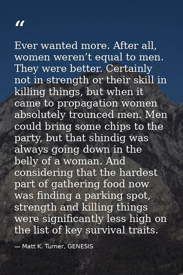 Ever wanted more. After all, women weren’t equal to men. They were better. Certainly not in strength or their skill in k — Matt K. Turner, GENESIS