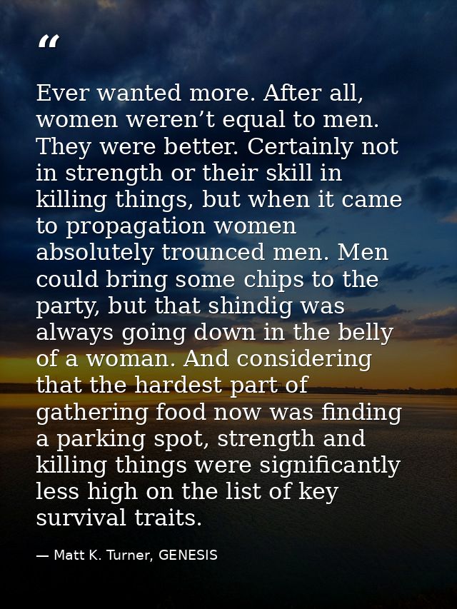 Ever wanted more. After all, women weren’t equal to men. They were better. Certainly not in strength or their skill in k — Matt K. Turner, GENESIS
