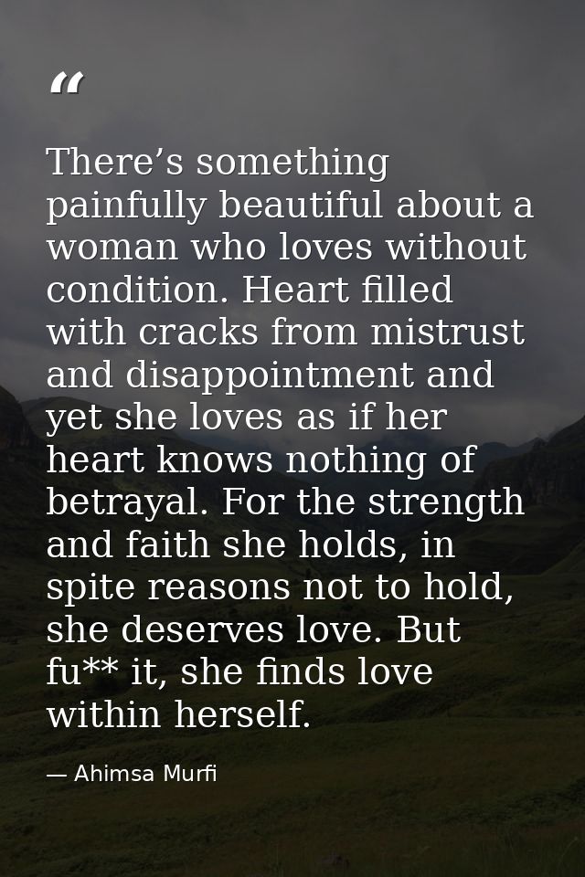 There’s something painfully beautiful about a woman who loves without condition. Heart filled with cracks from mistrust  — Ahimsa Murfi
