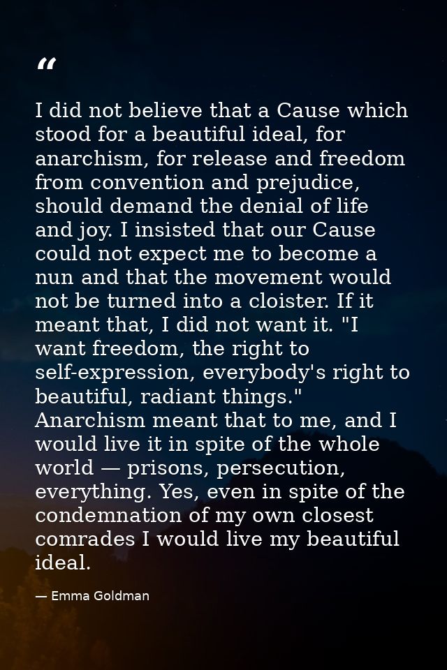 I did not believe that a Cause which stood for a beautiful ideal, for anarchism, for release and freedom from convention — Emma Goldman